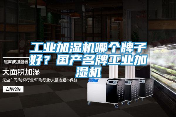 工業(yè)加濕機哪個牌子好？國產(chǎn)名牌工業(yè)加濕機