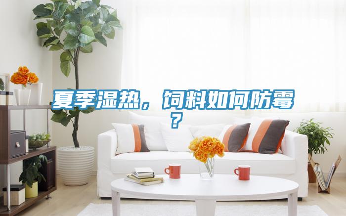 夏季濕熱，飼料如何防霉？