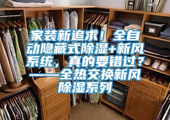 家裝新追求！全自動隱藏式除濕+新風系統(tǒng)，真的要錯過？——全熱交換新風除濕系列