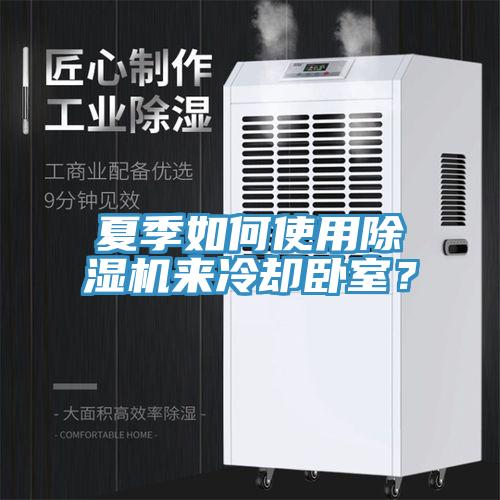 夏季如何使用除濕機(jī)來冷卻臥室？