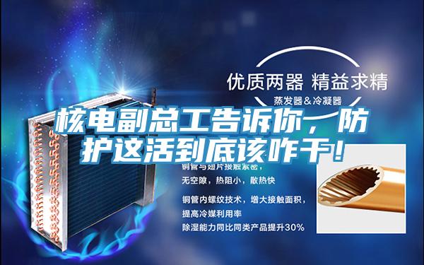 核電副總工告訴你，防護(hù)這活到底該咋干！