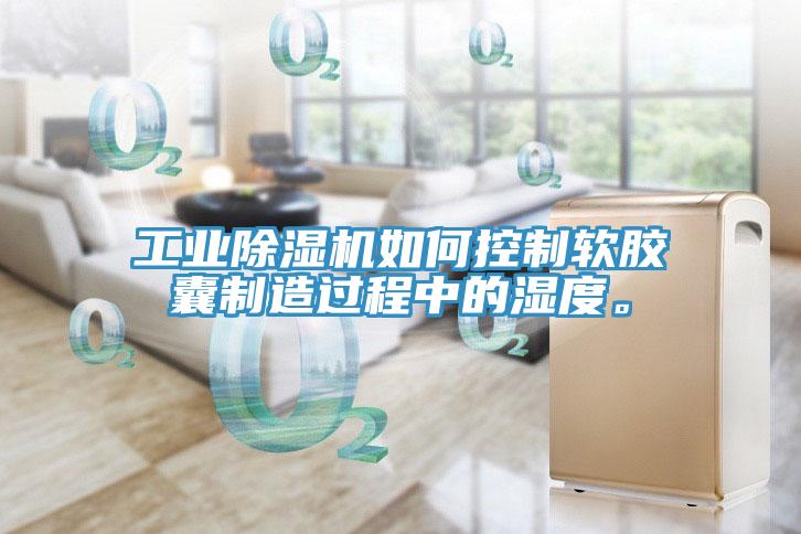工業(yè)除濕機(jī)如何控制軟膠囊制造過程中的濕度。