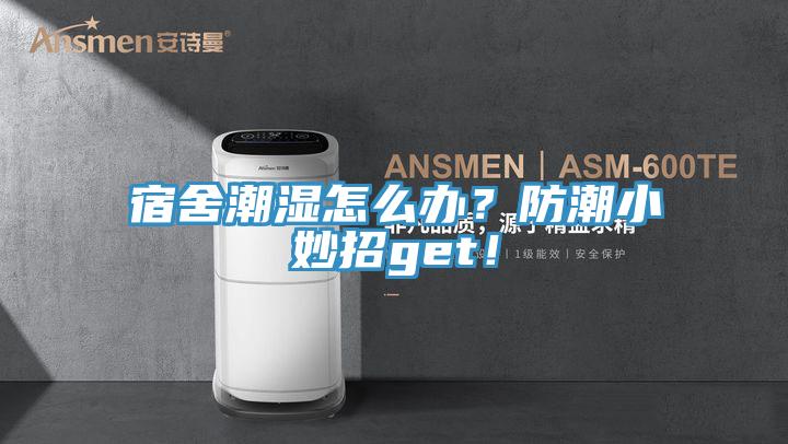 宿舍潮濕怎么辦？防潮小妙招g(shù)et！