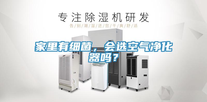 家里有細(xì)菌，會(huì)選空氣凈化器嗎？