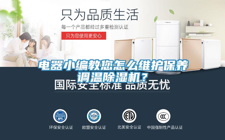 電器小編教您怎么維護(hù)保養(yǎng)調(diào)溫除濕機(jī)？