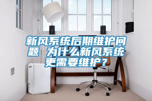 新風(fēng)系統(tǒng)后期維護(hù)問(wèn)題 為什么新風(fēng)系統(tǒng)更需要維護(hù)？