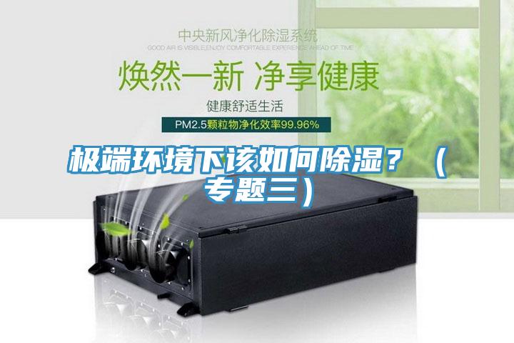 極端環(huán)境下該如何除濕？（專題三）