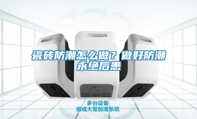 瓷磚防潮怎么做？做好防潮永絕后患