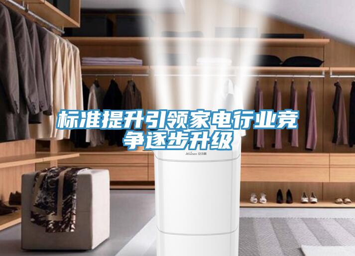 標(biāo)準(zhǔn)提升引領(lǐng)家電行業(yè)競(jìng)爭(zhēng)逐步升級(jí)