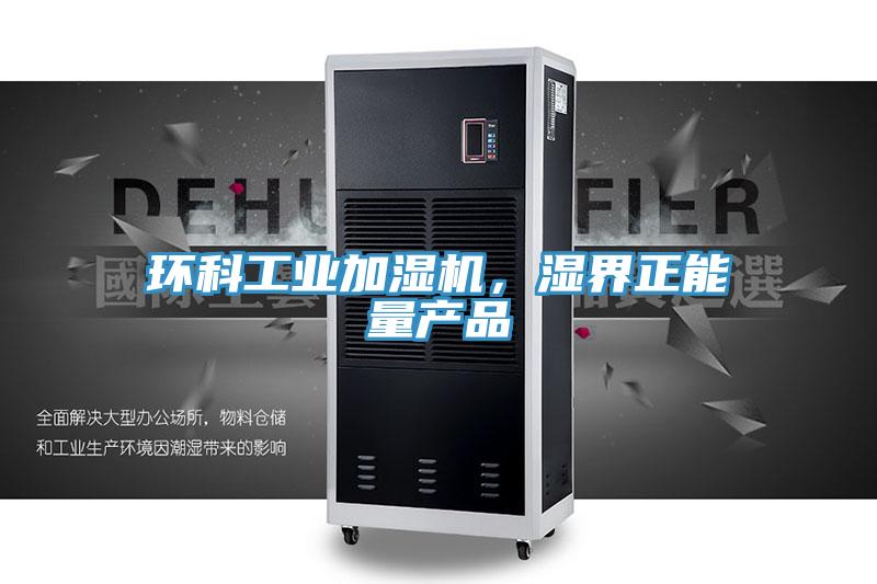 環(huán)科工業(yè)加濕機(jī)，濕界正能量產(chǎn)品