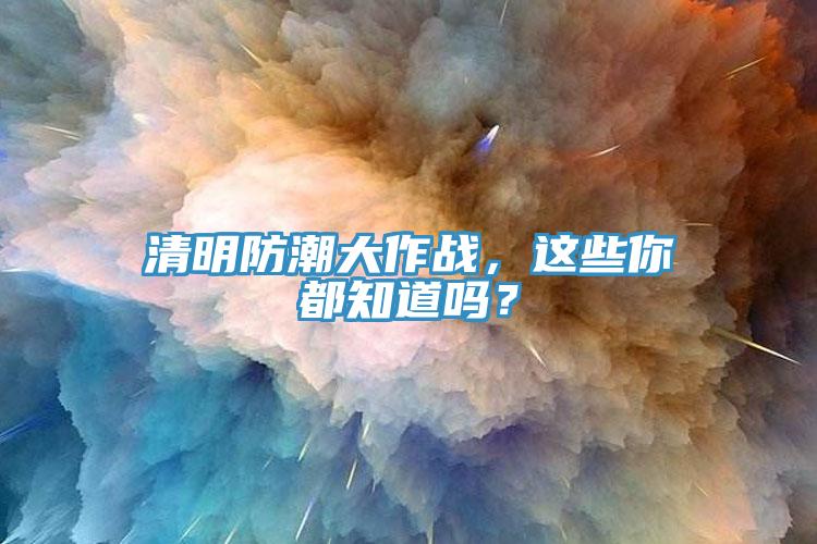 清明防潮大作戰(zhàn)，這些你都知道嗎？