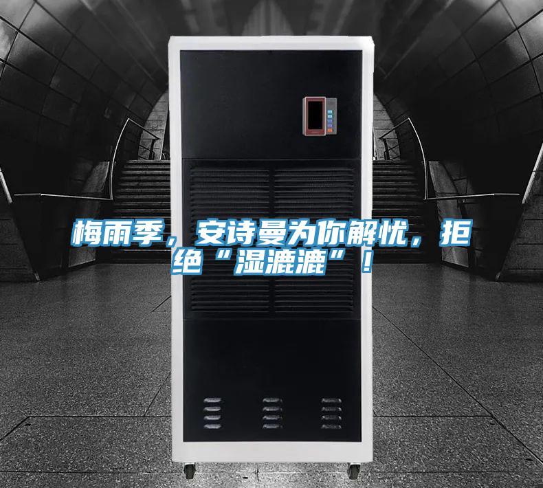 梅雨季，安詩曼為你解憂，拒絕“濕漉漉”！