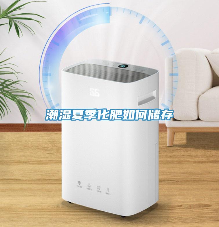 潮濕夏季化肥如何儲(chǔ)存