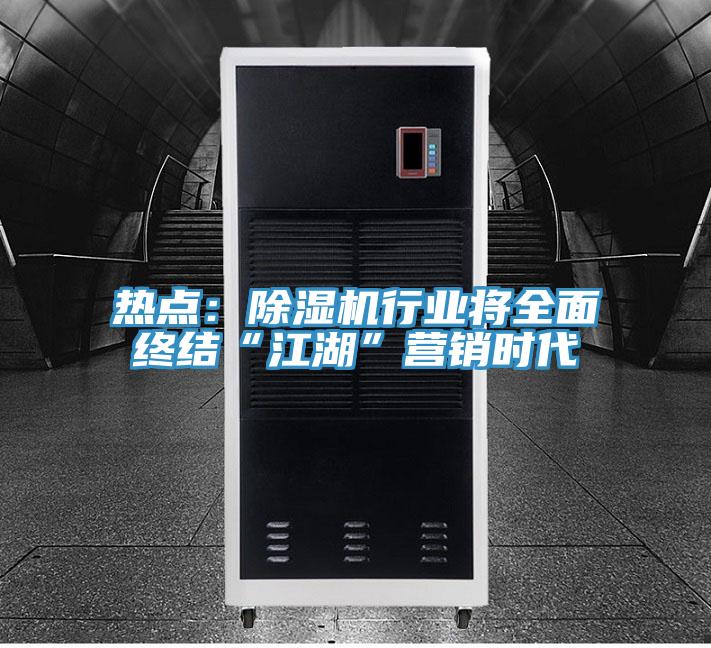 熱點(diǎn)：除濕機(jī)行業(yè)將全面終結(jié)“江湖”營(yíng)銷時(shí)代