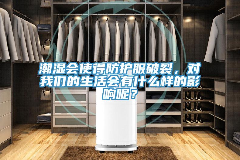 潮濕會使得防護(hù)服破裂，對我們的生活會有什么樣的影響呢？