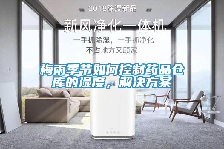 梅雨季節(jié)如何控制藥品倉(cāng)庫(kù)的濕度，解決方案