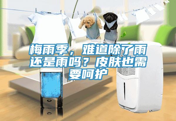 梅雨季，難道除了雨還是雨嗎？皮膚也需要呵護(hù)