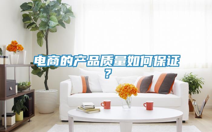 電商的產(chǎn)品質(zhì)量如何保證？