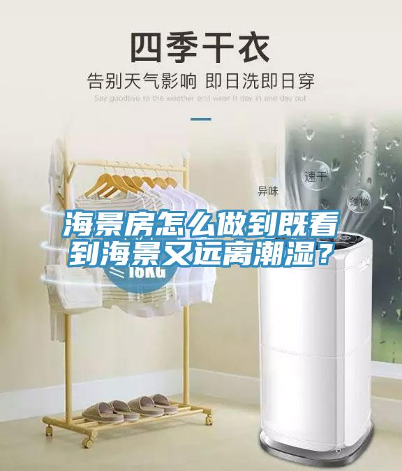 海景房怎么做到既看到海景又遠(yuǎn)離潮濕？