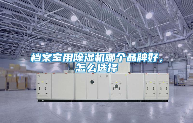 檔案室用除濕機哪個品牌好，怎么選擇