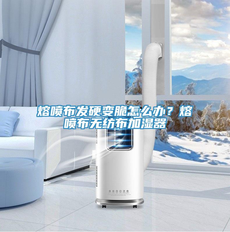 熔噴布發(fā)硬變脆怎么辦？熔噴布無紡布加濕器