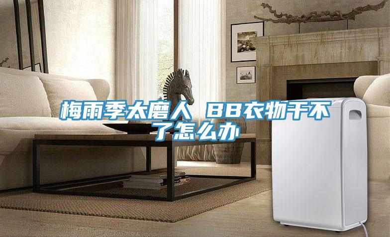 梅雨季太磨人 BB衣物干不了怎么辦