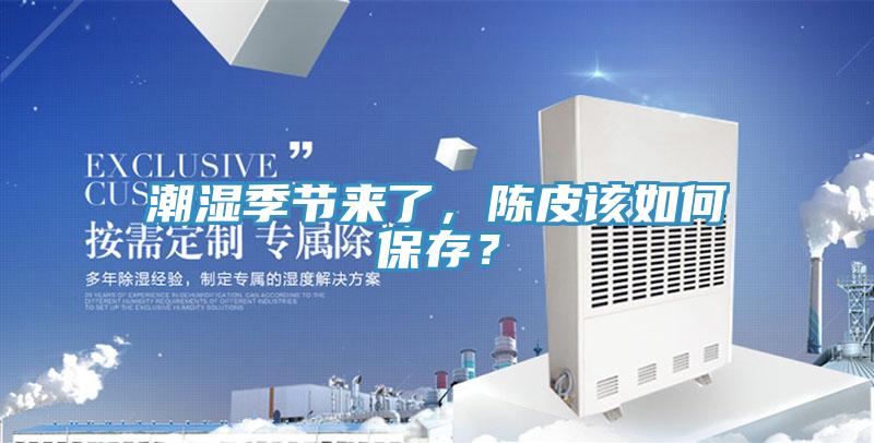 潮濕季節(jié)來了，陳皮該如何保存？