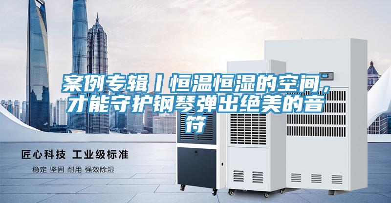 案例專輯丨恒溫恒濕的空間，才能守護(hù)鋼琴?gòu)棾鼋^美的音符