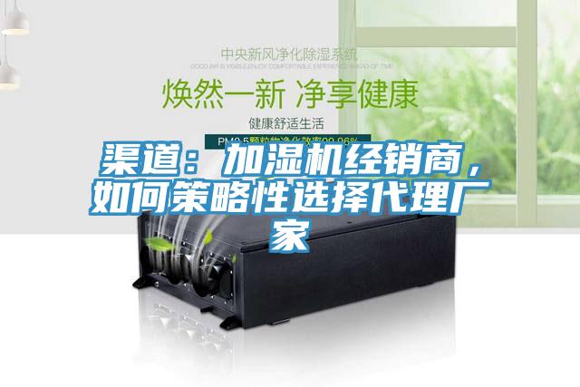 渠道：加濕機(jī)經(jīng)銷商，如何策略性選擇代理廠家