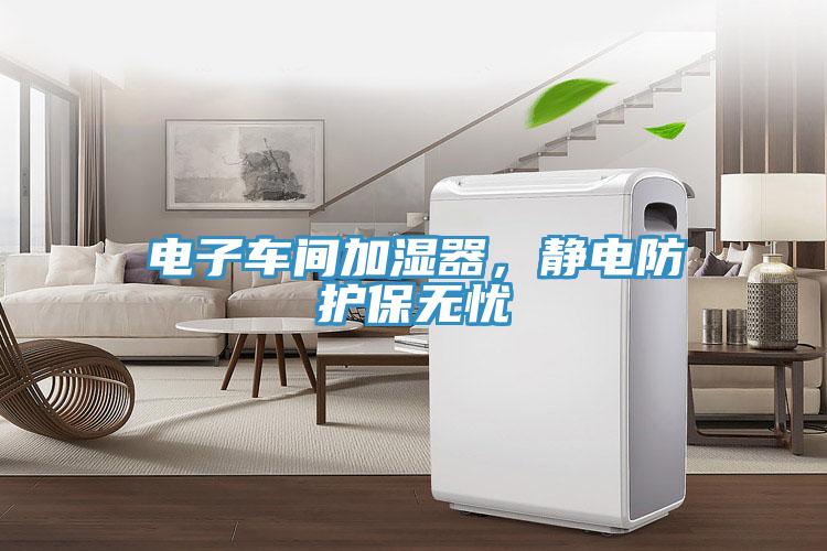 電子車(chē)間加濕器，靜電防護(hù)保無(wú)憂(yōu)