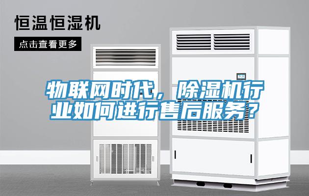物聯(lián)網(wǎng)時(shí)代，除濕機(jī)行業(yè)如何進(jìn)行售后服務(wù)？