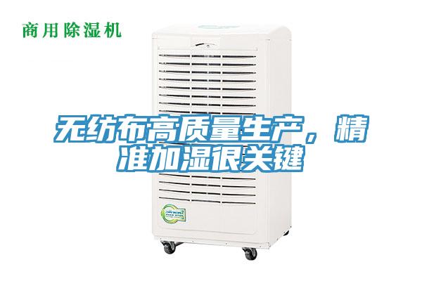 無紡布高質(zhì)量生產(chǎn)，精準(zhǔn)加濕很關(guān)鍵