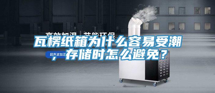 瓦楞紙箱為什么容易受潮，存儲時怎么避免？