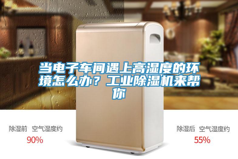 當(dāng)電子車間遇上高濕度的環(huán)境怎么辦？工業(yè)除濕機(jī)來幫你