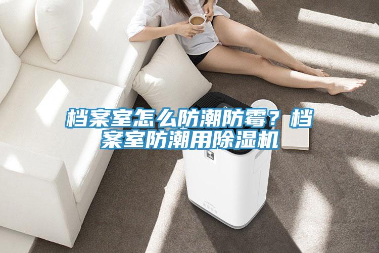 檔案室怎么防潮防霉？檔案室防潮用除濕機(jī)