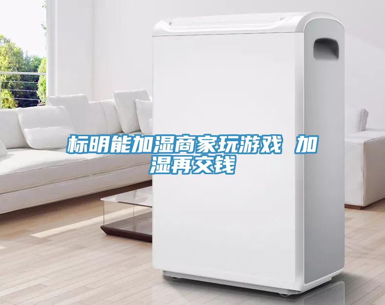 標明能加濕商家玩游戲 加濕再交錢