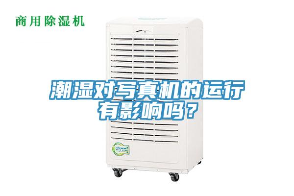 潮濕對(duì)寫真機(jī)的運(yùn)行有影響嗎？