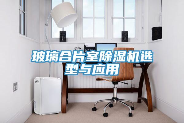玻璃合片室除濕機選型與應用