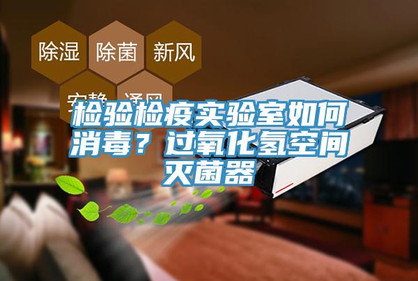 檢驗(yàn)檢疫實(shí)驗(yàn)室如何消毒？過(guò)氧化氫空間滅菌器