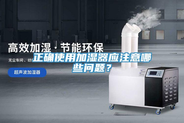 正確使用加濕器應(yīng)注意哪些問題？