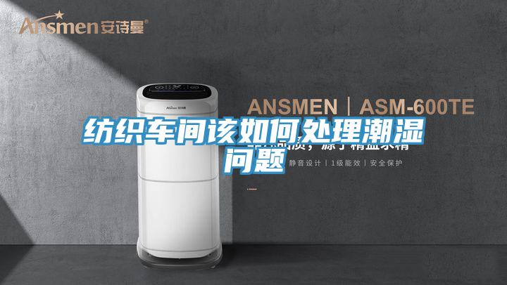 紡織車間該如何處理潮濕問(wèn)題