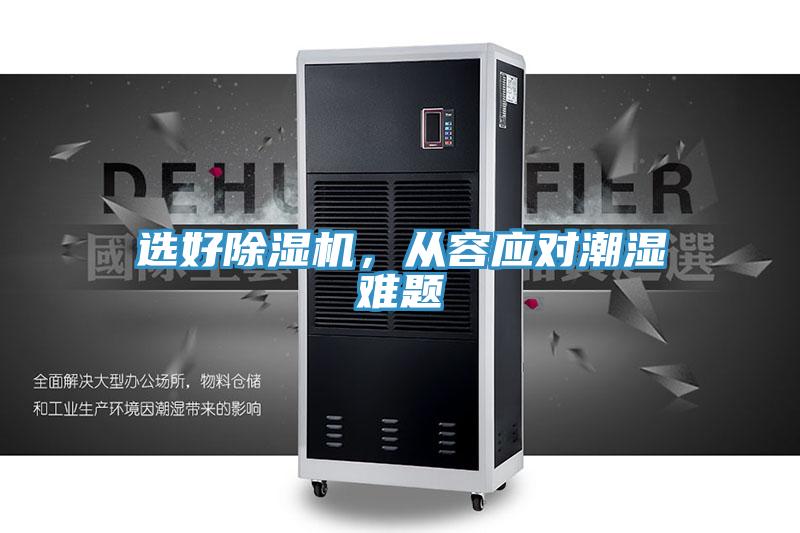 選好除濕機，從容應(yīng)對潮濕難題