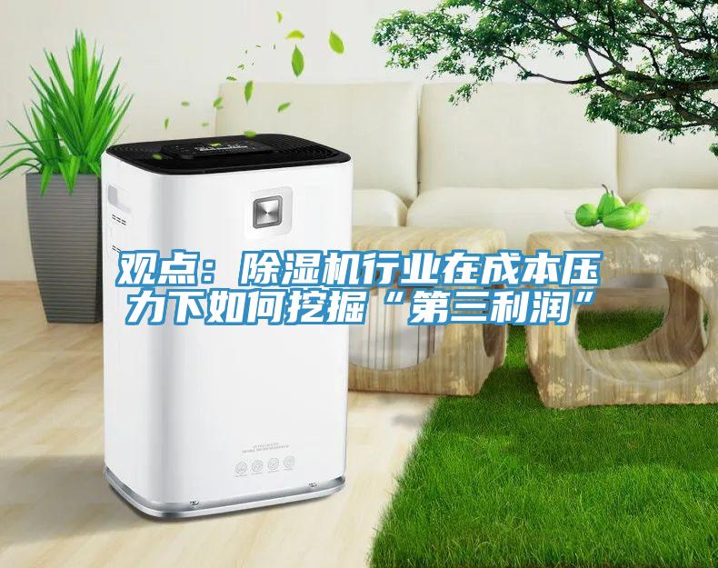 觀點：除濕機行業(yè)在成本壓力下如何挖掘“第三利潤”