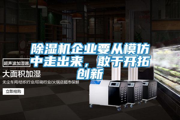 除濕機(jī)企業(yè)要從模仿中走出來，敢于開拓創(chuàng)新