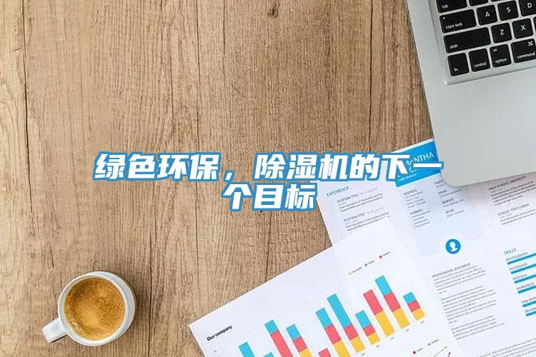 綠色環(huán)保，除濕機(jī)的下一個(gè)目標(biāo)