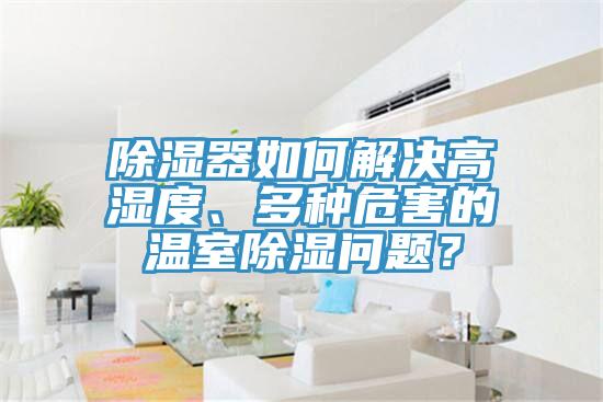 除濕器如何解決高濕度、多種危害的溫室除濕問題？