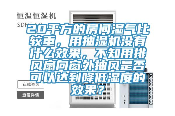 20平方的房間濕氣比較重，用抽濕機(jī)沒(méi)有什么效果，不知用排風(fēng)扇向窗外抽風(fēng)是否可以達(dá)到降低濕度的效果？