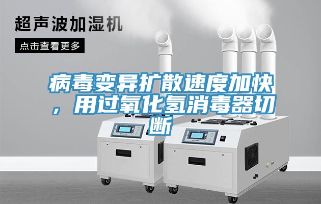 病毒變異擴(kuò)散速度加快，用過(guò)氧化氫消毒器切斷