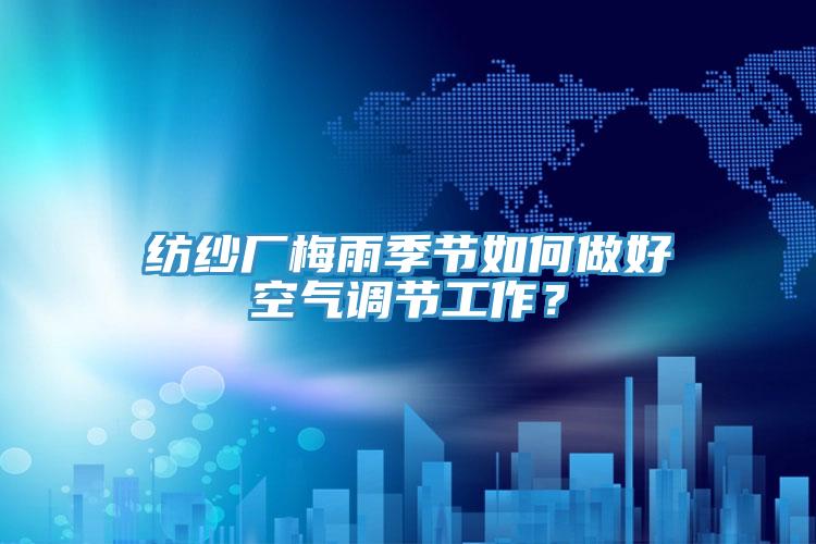 紡紗廠梅雨季節(jié)如何做好空氣調(diào)節(jié)工作？