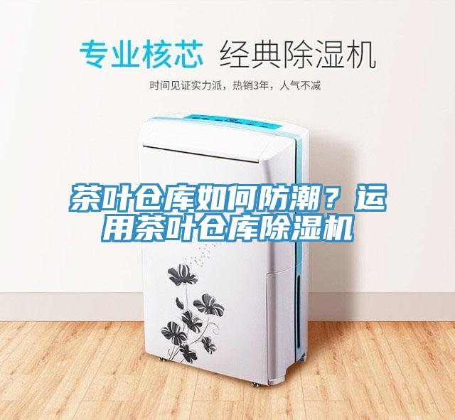 茶葉倉庫如何防潮？運用茶葉倉庫除濕機